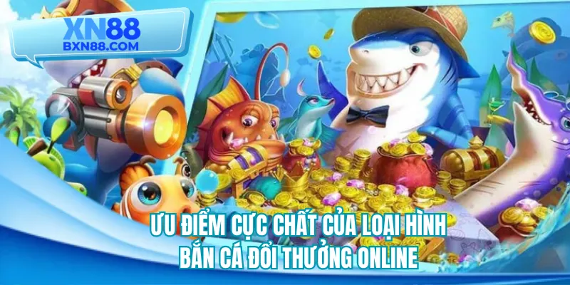 Ưu điểm cực chất của loại hình bắn cá đổi thưởng online