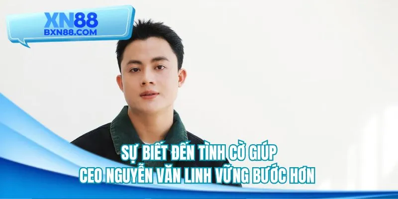Sự biết đến tình cờ giúp CEO Nguyễn Văn Linh vững bước hơn