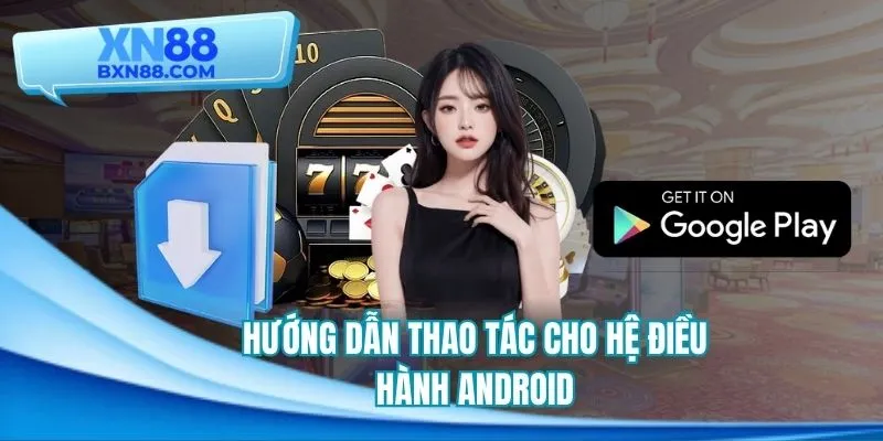 Hướng dẫn tải app XN88 với thiết bị Android